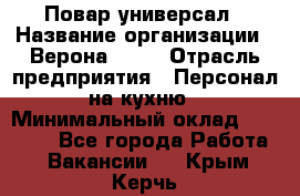 Повар-универсал › Название организации ­ Верона 2013 › Отрасль предприятия ­ Персонал на кухню › Минимальный оклад ­ 32 000 - Все города Работа » Вакансии   . Крым,Керчь